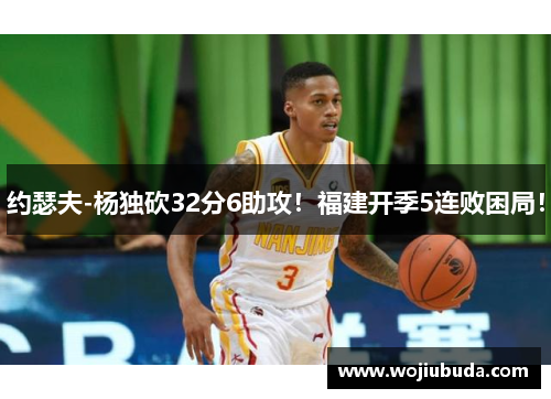 约瑟夫-杨独砍32分6助攻！福建开季5连败困局！