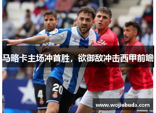 马略卡主场冲首胜，欲御敌冲击西甲前瞻