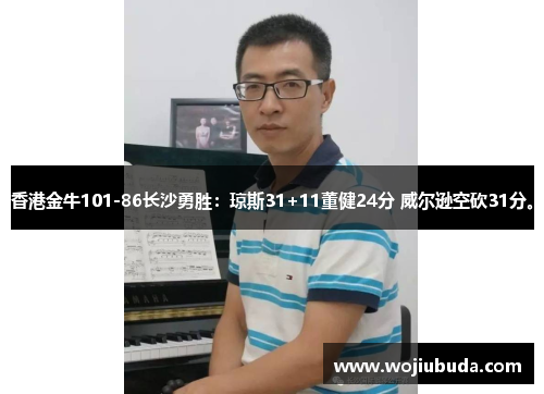 香港金牛101-86长沙勇胜：琼斯31+11董健24分 威尔逊空砍31分。
