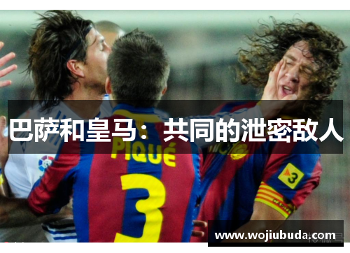 巴萨和皇马：共同的泄密敌人