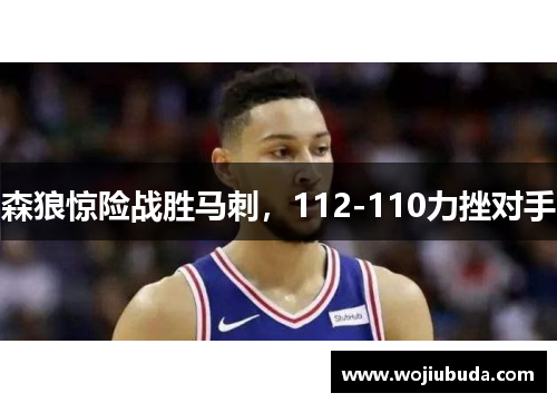 森狼惊险战胜马刺，112-110力挫对手